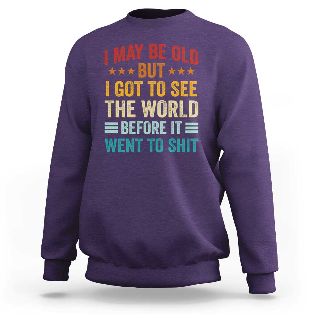 I May Be Old But I Got To See The World Before It Went To Shit Sweatshirt