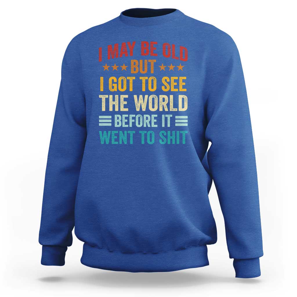 I May Be Old But I Got To See The World Before It Went To Shit Sweatshirt