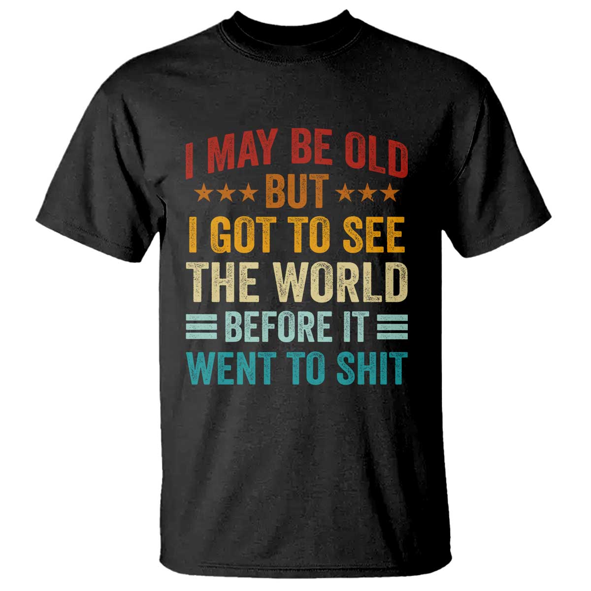 I May Be Old But I Got To See The World Before It Went To Shit T Shirt