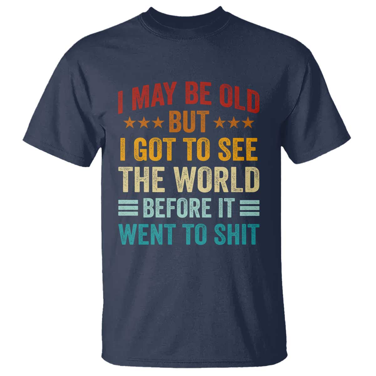 I May Be Old But I Got To See The World Before It Went To Shit T Shirt