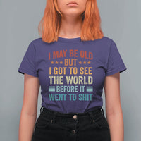 I May Be Old But I Got To See The World Before It Went To Shit T Shirt For Women
