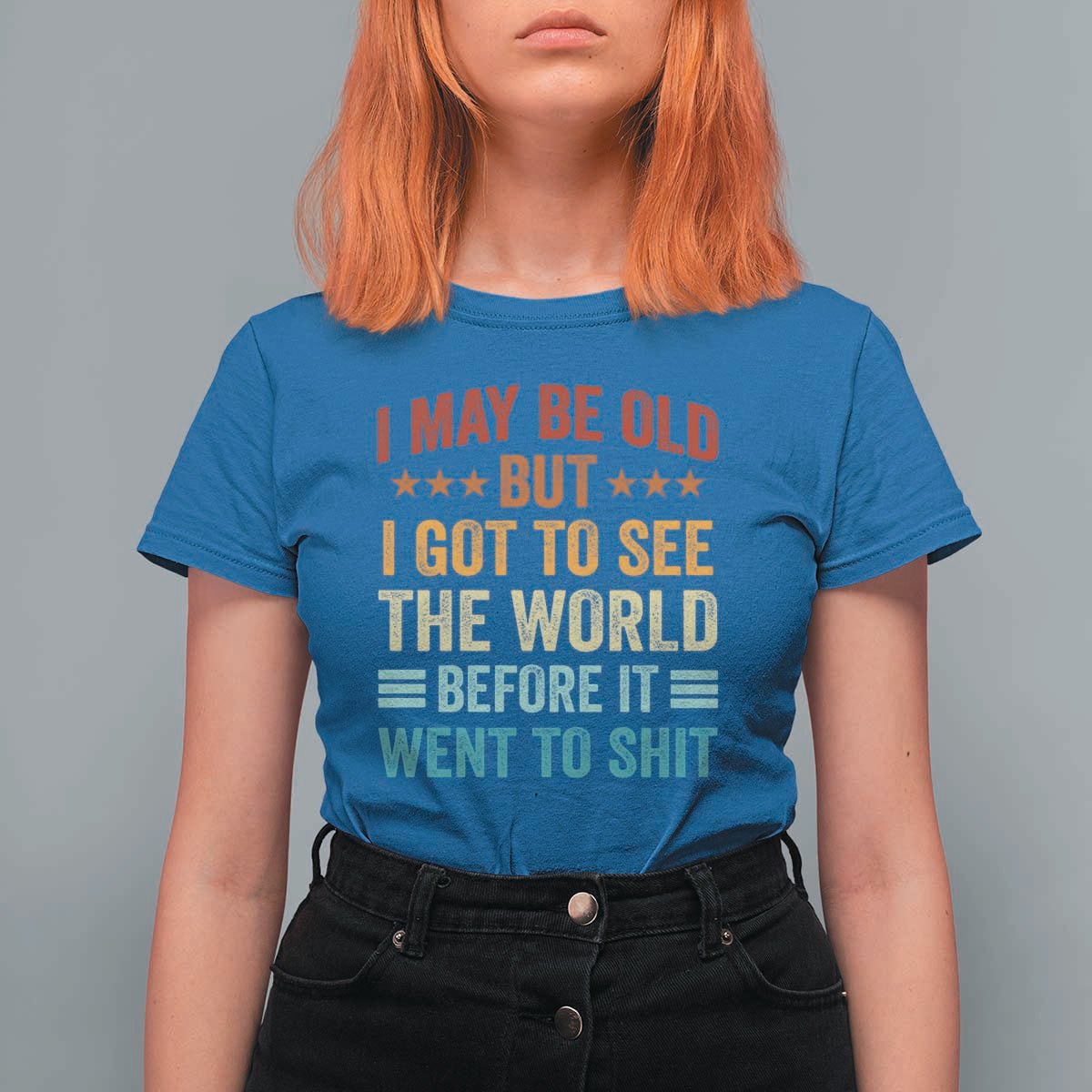 I May Be Old But I Got To See The World Before It Went To Shit T Shirt For Women