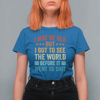 I May Be Old But I Got To See The World Before It Went To Shit T Shirt For Women