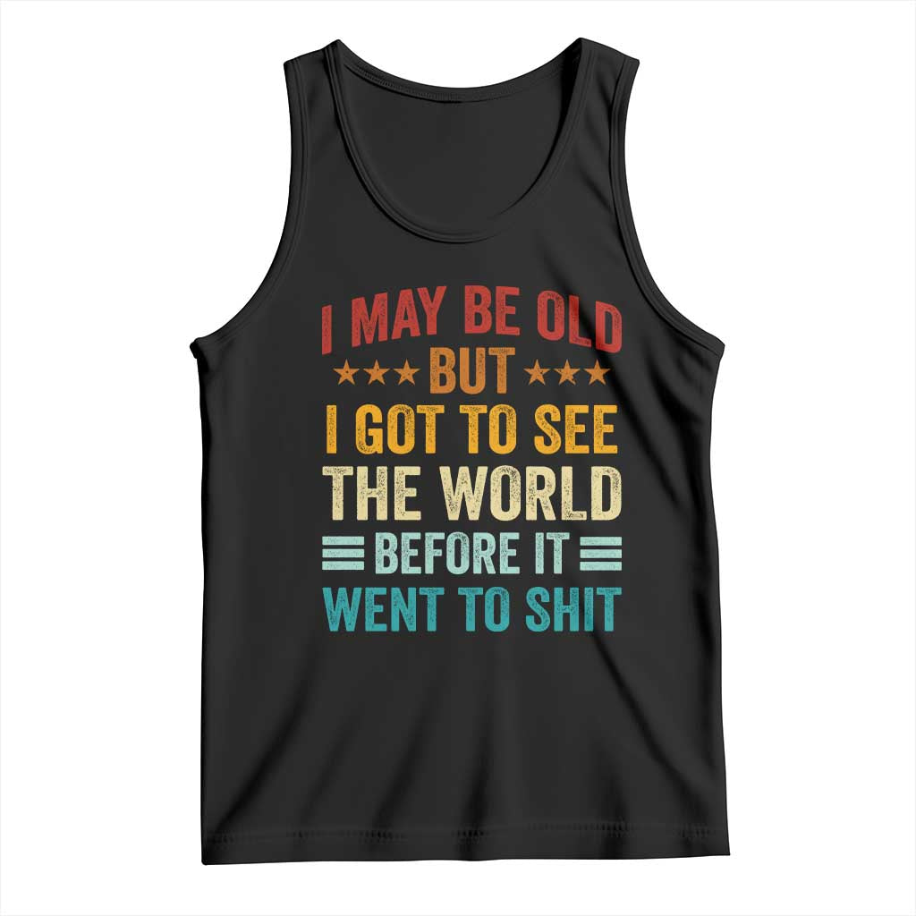 I May Be Old But I Got To See The World Before It Went To Shit Tank Top