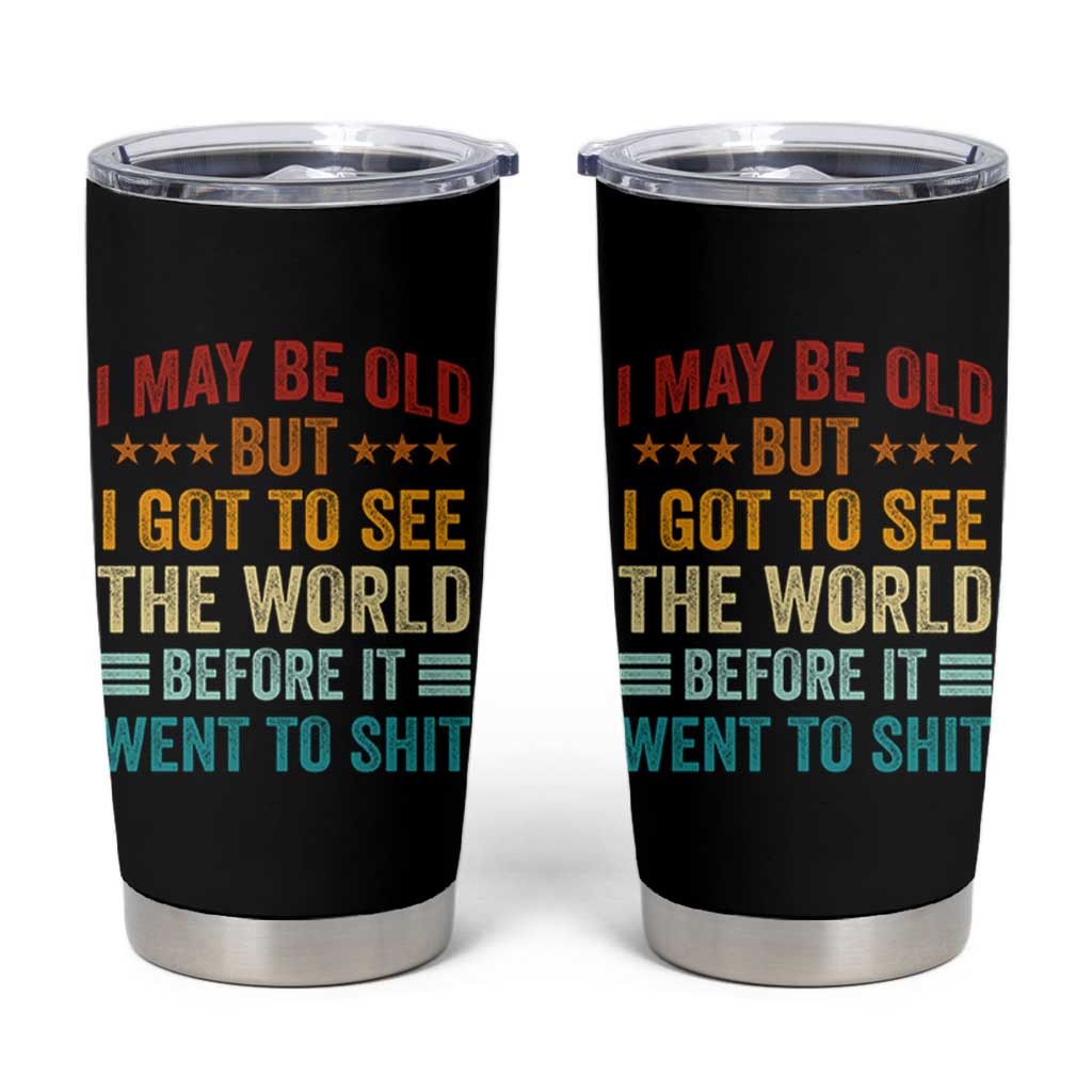 I May Be Old But I Got To See The World Before It Went To Shit Tumbler Cup