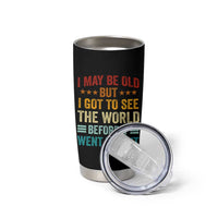 I May Be Old But I Got To See The World Before It Went To Shit Tumbler Cup