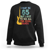 Funny 85th Birthday 80s Rock Lover Sweatshirt I May Be 85 But I Got To See All The Cool Bands