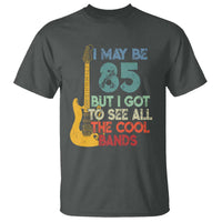 Funny 85th Birthday 80s Rock Lover T Shirt I May Be 85 But I Got To See All The Cool Bands