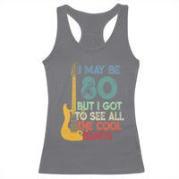 Funny 80th Birthday 80s Rock Lover Racerback Tank Top I May Be 80 But I Got To See All The Cool Bands