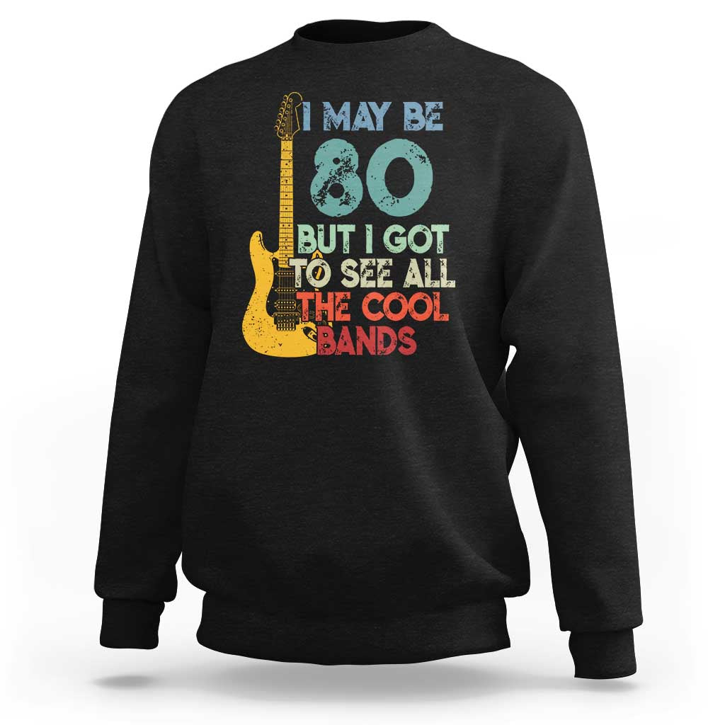 Funny 80th Birthday 80s Rock Lover Sweatshirt I May Be 80 But I Got To See All The Cool Bands
