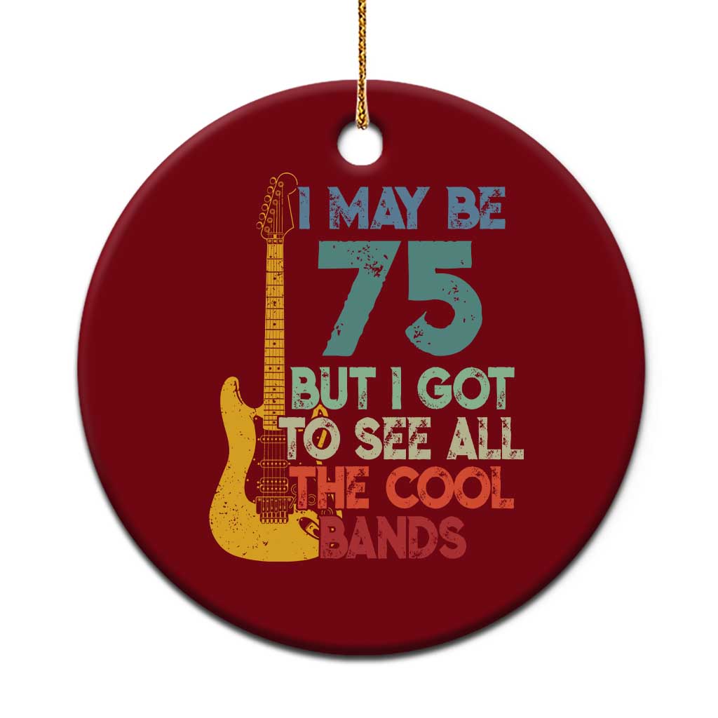 Funny 75th Birthday 80s Rock Lover Ceramic Ornament I May Be 75 But I Got To See All The Cool Bands