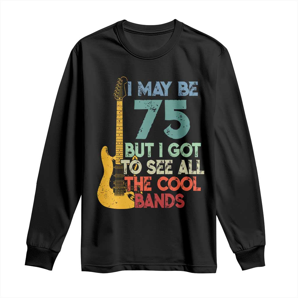 Funny 75th Birthday 80s Rock Lover Long Sleeve Shirt I May Be 75 But I Got To See All The Cool Bands