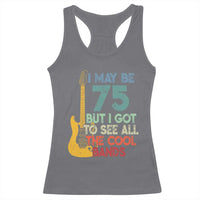 Funny 75th Birthday 80s Rock Lover Racerback Tank Top I May Be 75 But I Got To See All The Cool Bands