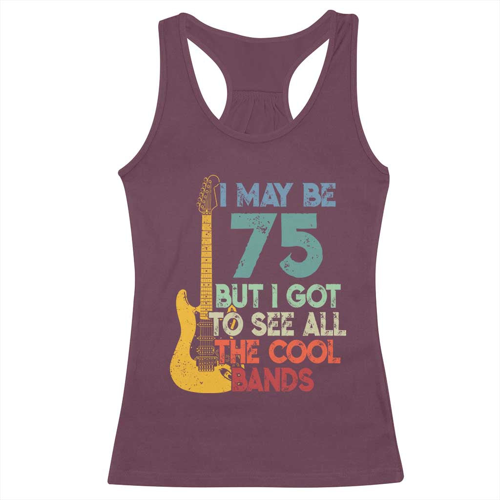 Funny 75th Birthday 80s Rock Lover Racerback Tank Top I May Be 75 But I Got To See All The Cool Bands