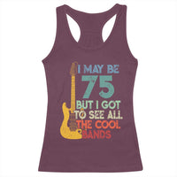 Funny 75th Birthday 80s Rock Lover Racerback Tank Top I May Be 75 But I Got To See All The Cool Bands