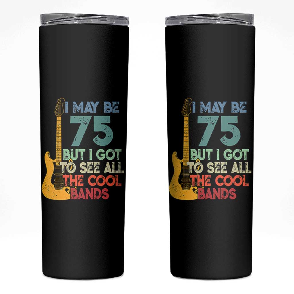 Funny 75th Birthday 80s Rock Lover Skinny Tumbler I May Be 75 But I Got To See All The Cool Bands