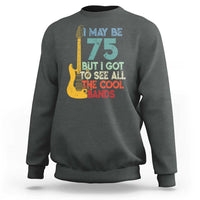 Funny 75th Birthday 80s Rock Lover Sweatshirt I May Be 75 But I Got To See All The Cool Bands