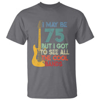 Funny 75th Birthday 80s Rock Lover T Shirt I May Be 75 But I Got To See All The Cool Bands
