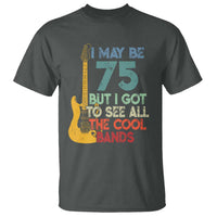 Funny 75th Birthday 80s Rock Lover T Shirt I May Be 75 But I Got To See All The Cool Bands