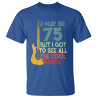 Funny 75th Birthday 80s Rock Lover T Shirt I May Be 75 But I Got To See All The Cool Bands