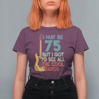 Funny 75th Birthday 80s Rock Lover T Shirt For Women I May Be 75 But I Got To See All The Cool Bands
