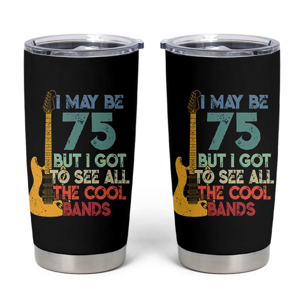 Funny 75th Birthday 80s Rock Lover Tumbler Cup I May Be 75 But I Got To See All The Cool Bands