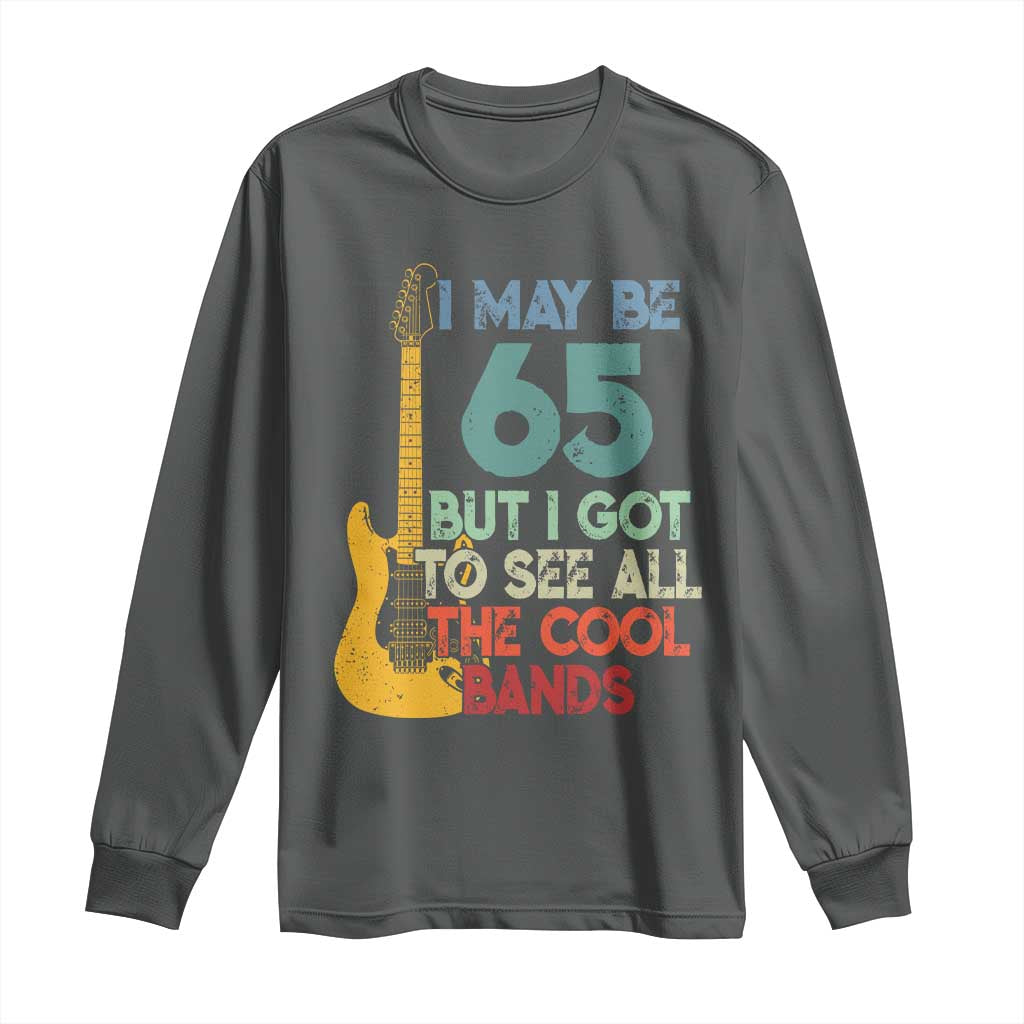 Funny 65th Birthday 80s Rock Lover Long Sleeve Shirt I May Be 65 But I Got To See All The Cool Bands