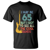 Funny 65th Birthday 80s Rock Lover T Shirt I May Be 65 But I Got To See All The Cool Bands