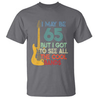 Funny 65th Birthday 80s Rock Lover T Shirt I May Be 65 But I Got To See All The Cool Bands