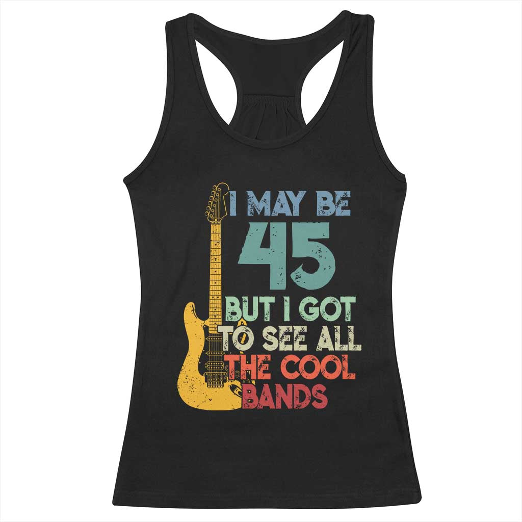 Funny 45th Birthday 80s Rock Lover Racerback Tank Top I May Be 45 But I Got To See All The Cool Bands