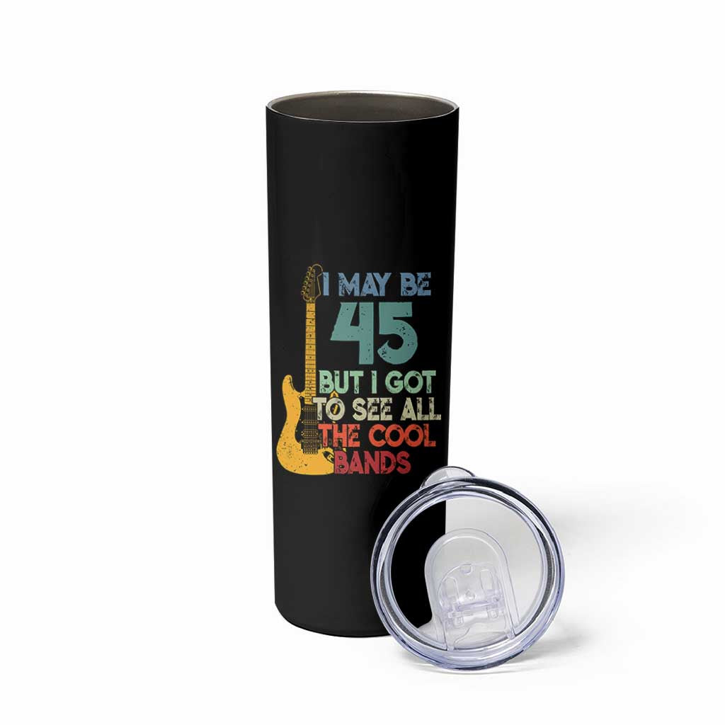 Funny 45th Birthday 80s Rock Lover Skinny Tumbler I May Be 45 But I Got To See All The Cool Bands