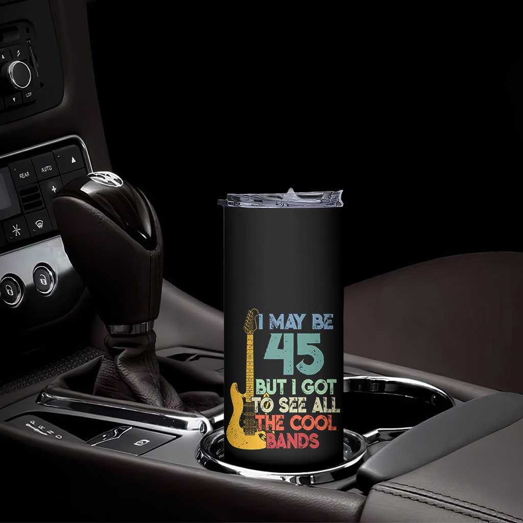 Funny 45th Birthday 80s Rock Lover Skinny Tumbler I May Be 45 But I Got To See All The Cool Bands