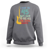 Funny 45th Birthday 80s Rock Lover Sweatshirt I May Be 45 But I Got To See All The Cool Bands