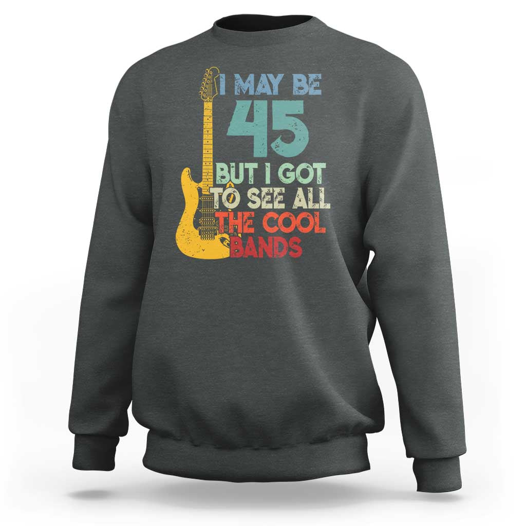 Funny 45th Birthday 80s Rock Lover Sweatshirt I May Be 45 But I Got To See All The Cool Bands