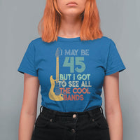 Funny 45th Birthday 80s Rock Lover T Shirt For Women I May Be 45 But I Got To See All The Cool Bands