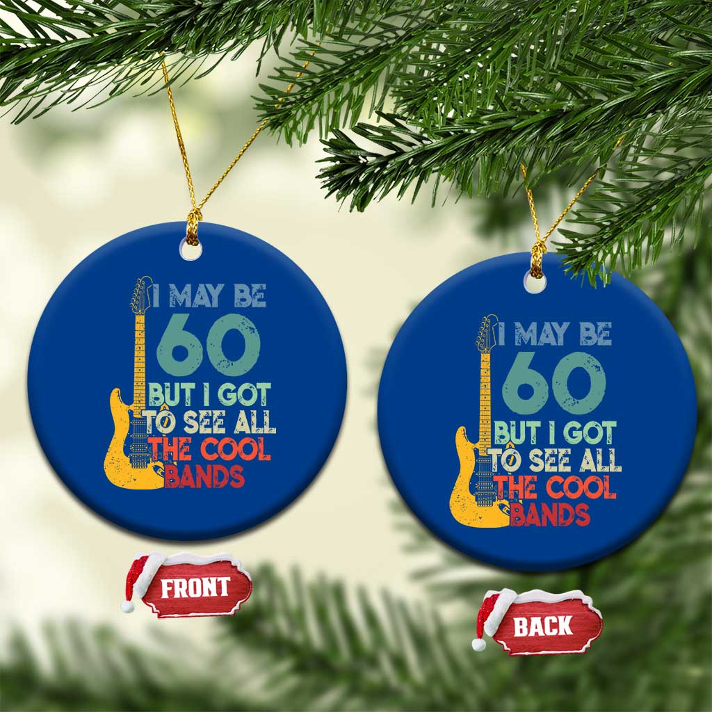 Funny 60th Birthday 80s Rock Lover Ceramic Ornament I May Be 60 But I Got To See All The Cool Bands