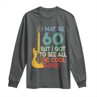 Funny 60th Birthday 80s Rock Lover Long Sleeve Shirt I May Be 60 But I Got To See All The Cool Bands