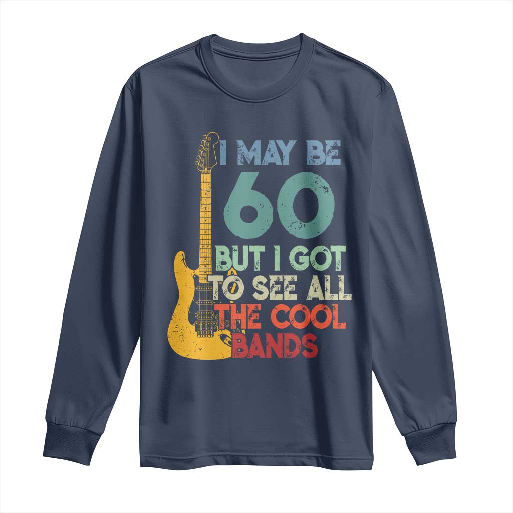 Funny 60th Birthday 80s Rock Lover Long Sleeve Shirt I May Be 60 But I Got To See All The Cool Bands