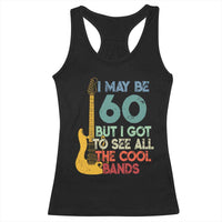Funny 60th Birthday 80s Rock Lover Racerback Tank Top I May Be 60 But I Got To See All The Cool Bands