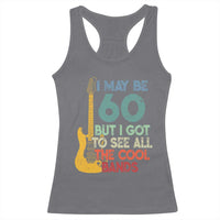 Funny 60th Birthday 80s Rock Lover Racerback Tank Top I May Be 60 But I Got To See All The Cool Bands