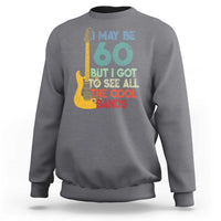 Funny 60th Birthday 80s Rock Lover Sweatshirt I May Be 60 But I Got To See All The Cool Bands