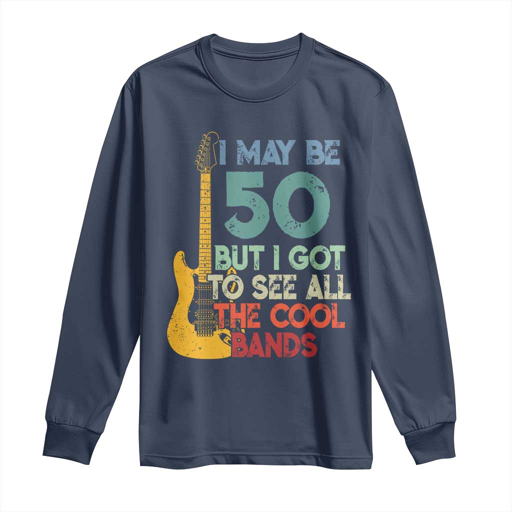Funny 50th Birthday 80s Rock Lover Long Sleeve Shirt I May Be 50 But I Got To See All The Cool Bands