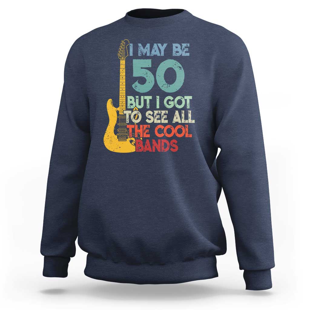 Funny 50th Birthday 80s Rock Lover Sweatshirt I May Be 50 But I Got To See All The Cool Bands