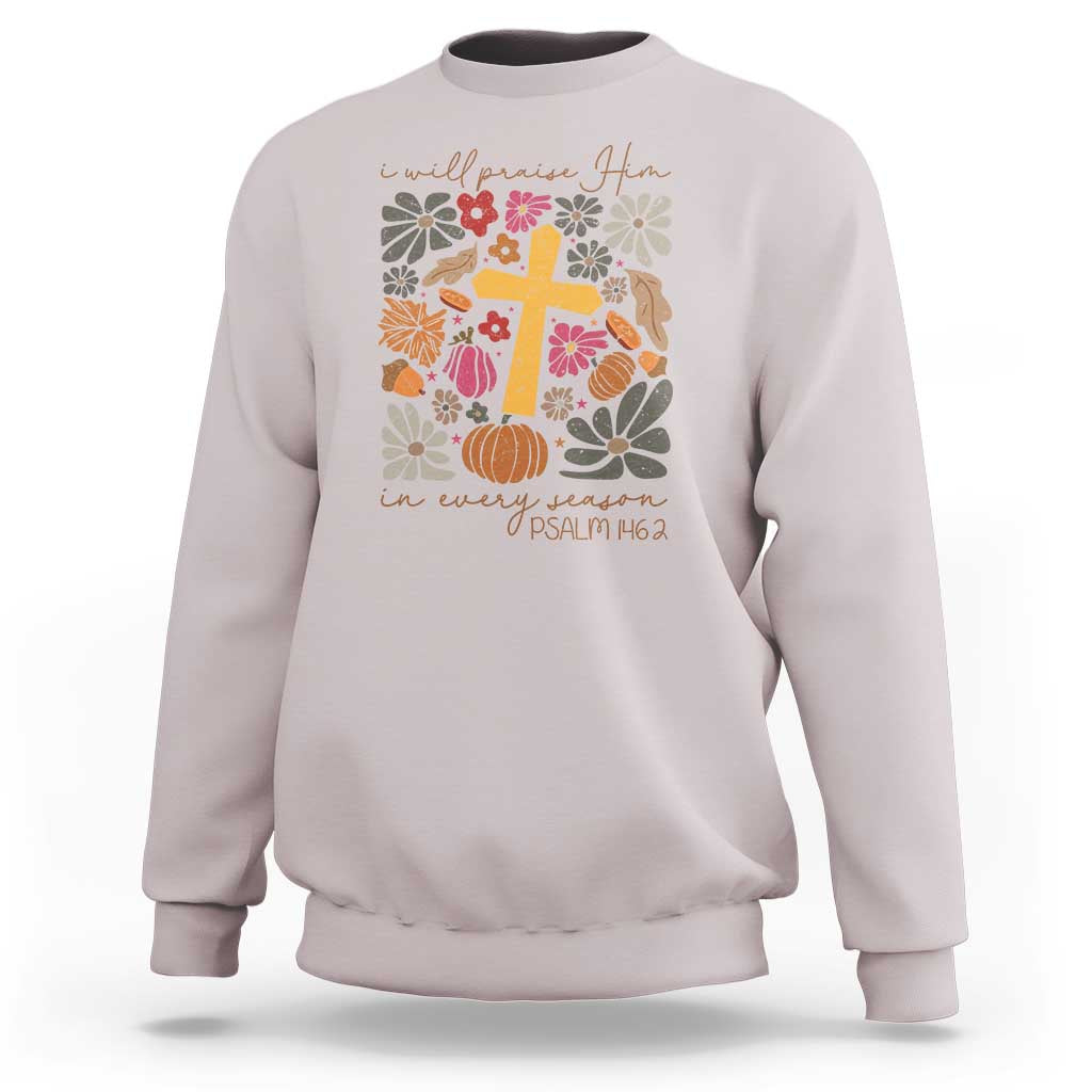 Thanksgiving Christ Sweatshirt I Will Praise Him In Every Season Psalm 146:2 Fall Season - Wonder Print Shop