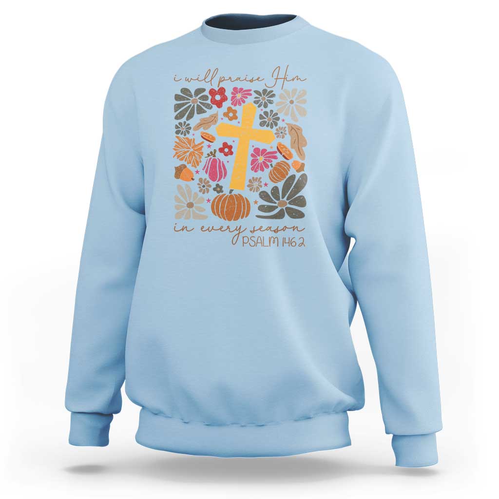 Thanksgiving Christ Sweatshirt I Will Praise Him In Every Season Psalm 146:2 Fall Season - Wonder Print Shop