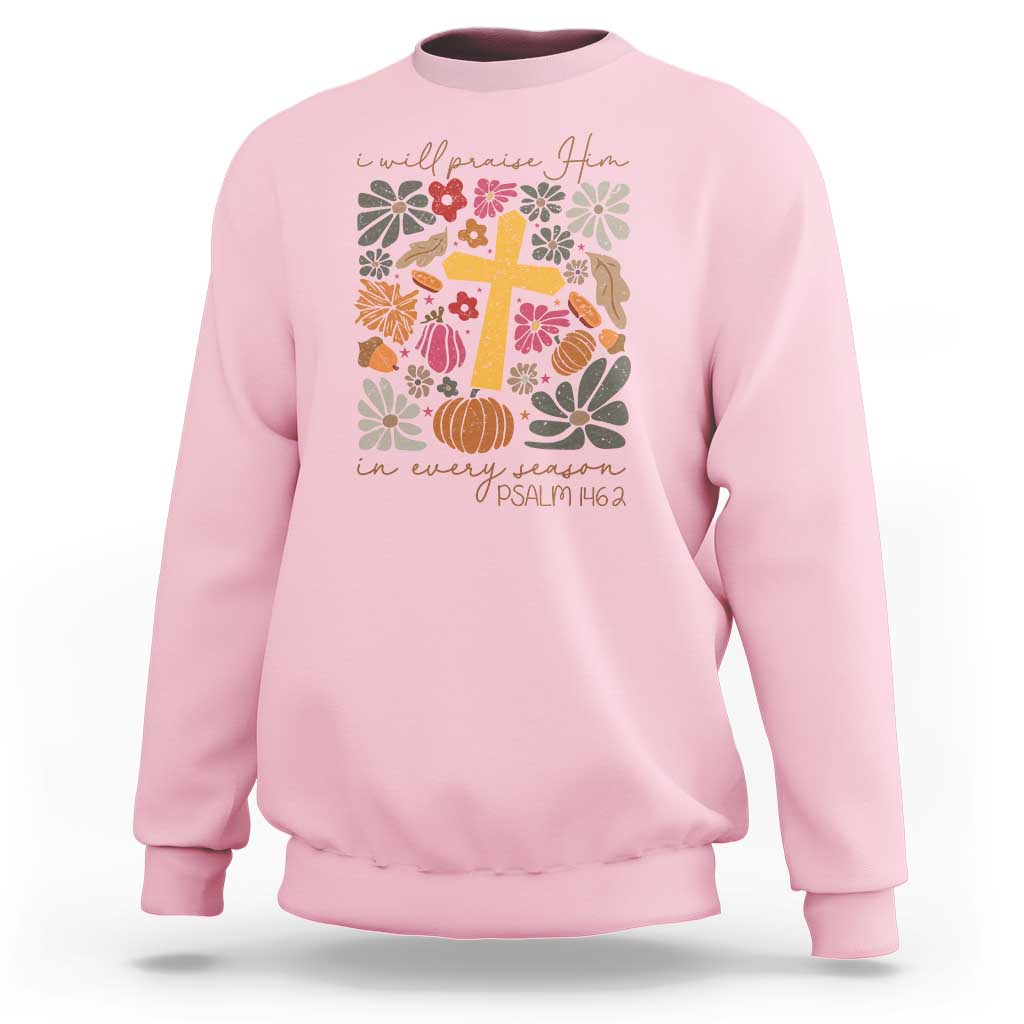 Thanksgiving Christ Sweatshirt I Will Praise Him In Every Season Psalm 146:2 Fall Season - Wonder Print Shop