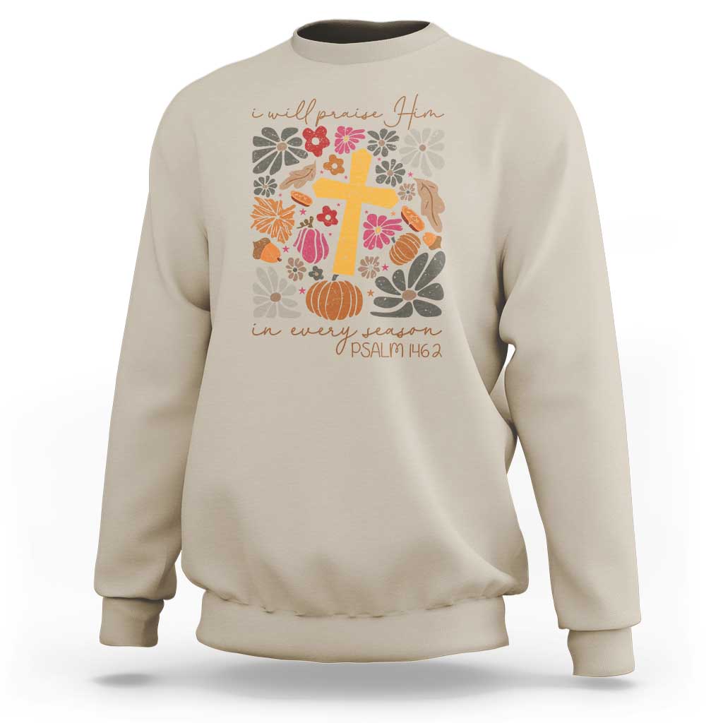 Thanksgiving Christ Sweatshirt I Will Praise Him In Every Season Psalm 146:2 Fall Season - Wonder Print Shop