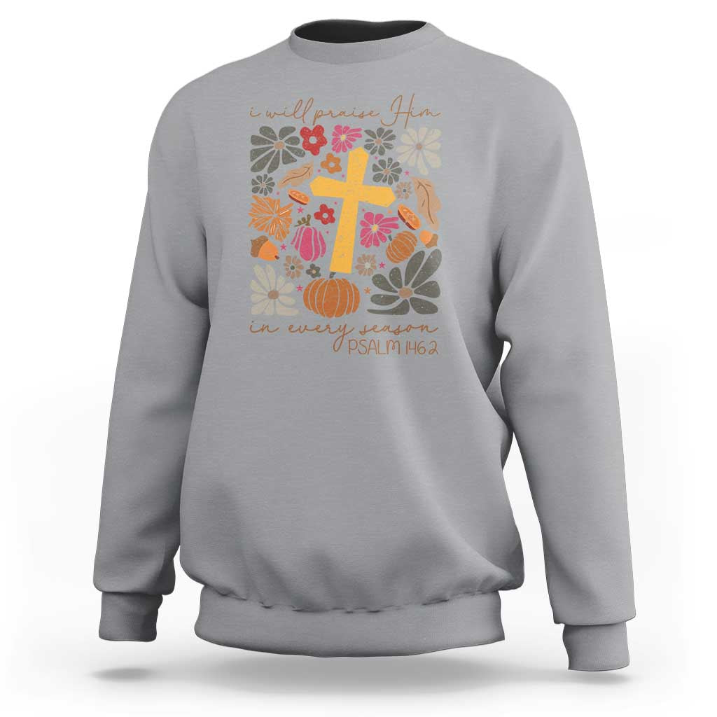 Thanksgiving Christ Sweatshirt I Will Praise Him In Every Season Psalm 146:2 Fall Season - Wonder Print Shop