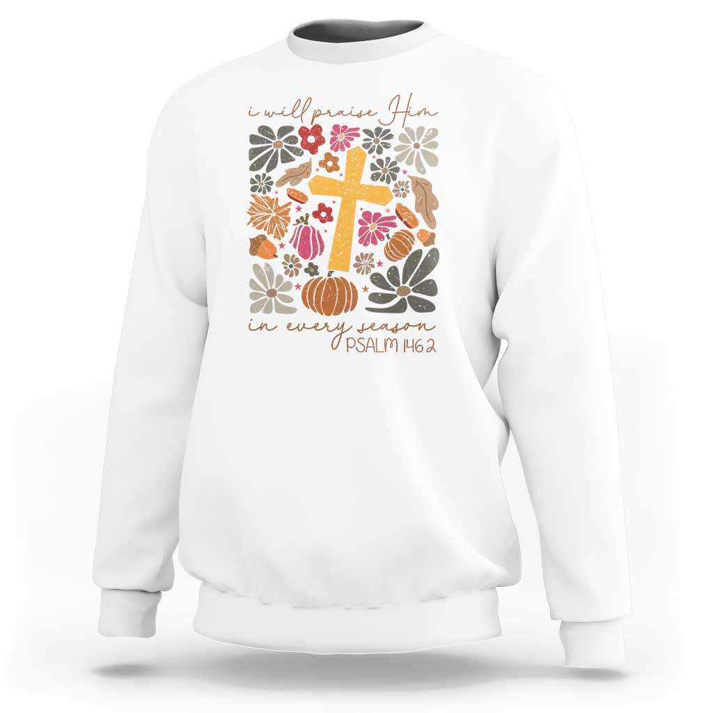 Thanksgiving Christ Sweatshirt I Will Praise Him In Every Season Psalm 146:2 Fall Season - Wonder Print Shop