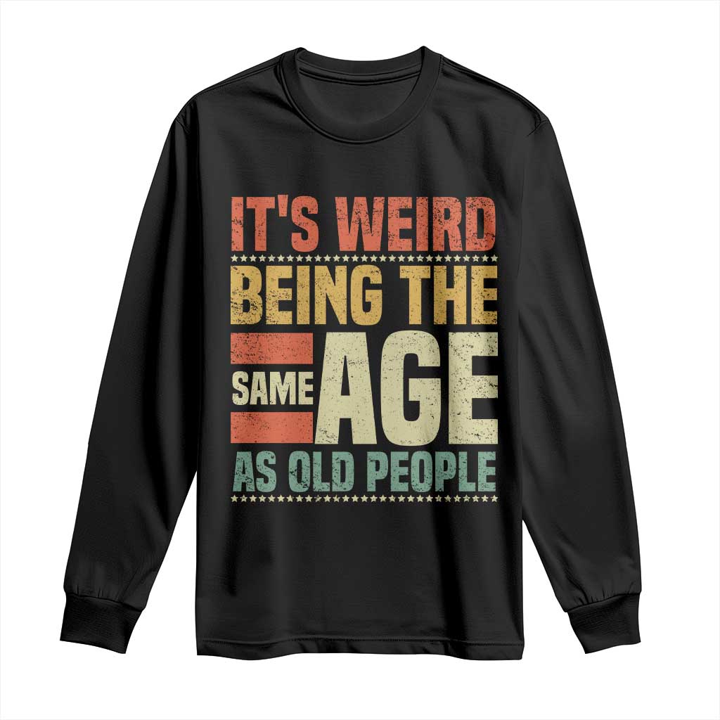 Funny Its Weird Being The Same Age As Old People Long Sleeve Shirt - Wonder Print Shop